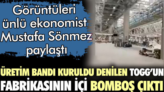 Üretim bandı kuruldu denilen TOGG'un fabrikasının içi bomboş çıktı. Görüntüleri ünlü ekonomist Mustafa Sönmez paylaştı